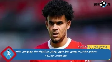 «اختيار مفاجئ» لويس دياز بايرن يرفض برشلونة منذ يونيو هل هناك مفاوضات جديدة؟